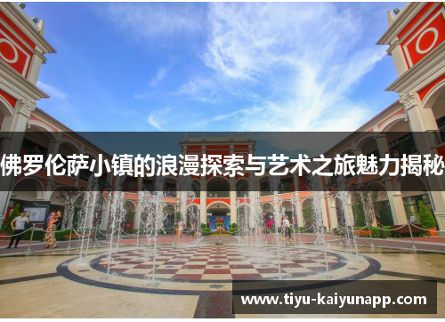 佛罗伦萨小镇的浪漫探索与艺术之旅魅力揭秘