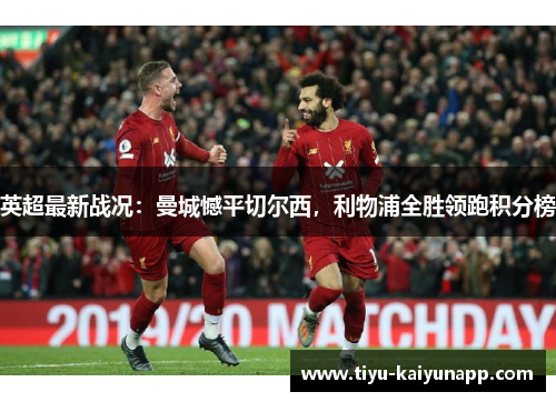 英超最新战况：曼城憾平切尔西，利物浦全胜领跑积分榜