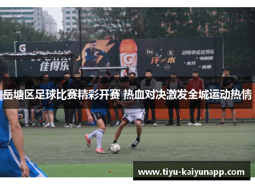岳塘区足球比赛精彩开赛 热血对决激发全城运动热情
