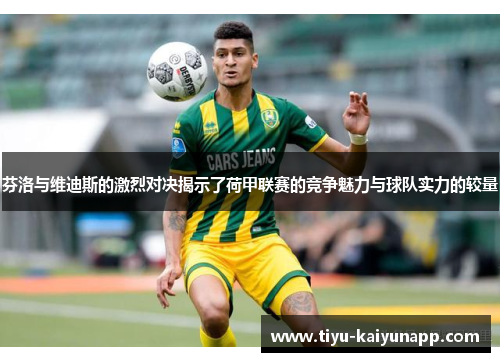 芬洛与维迪斯的激烈对决揭示了荷甲联赛的竞争魅力与球队实力的较量