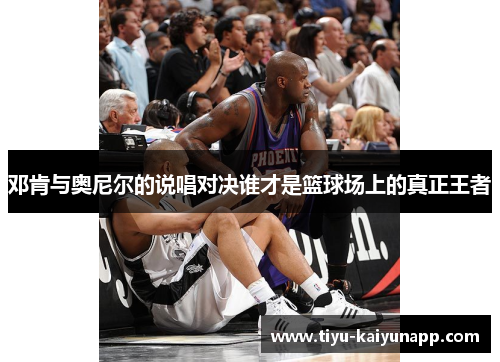 邓肯与奥尼尔的说唱对决谁才是篮球场上的真正王者