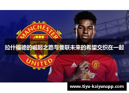 拉什福德的崛起之路与曼联未来的希望交织在一起