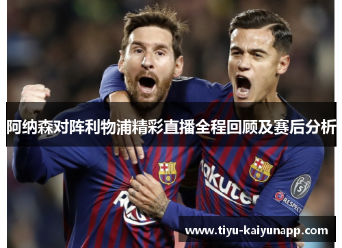 阿纳森对阵利物浦精彩直播全程回顾及赛后分析